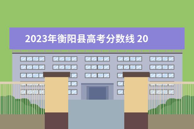 2023年衡阳县高考分数线 2023衡阳即将动工的项目是哪些