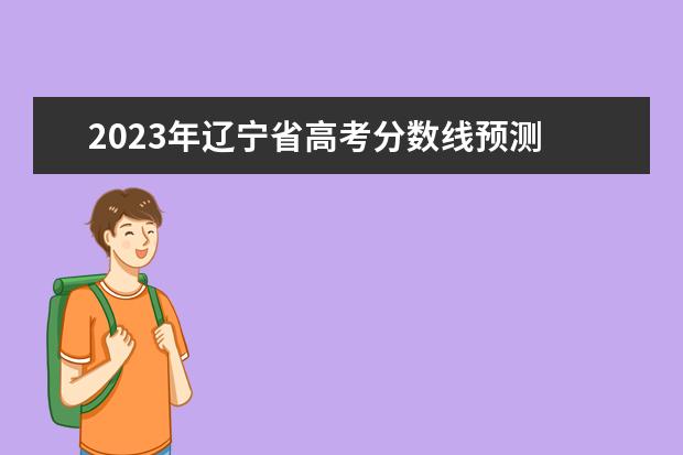 2023年辽宁省高考分数线预测 辽宁2023年高考分数线