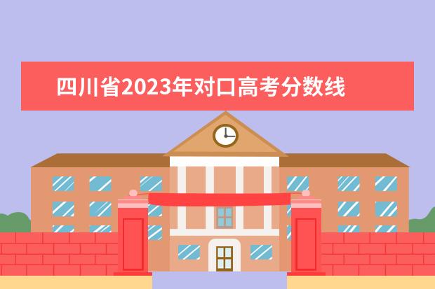 四川省2023年对口高考分数线 2023对口升学分数线
