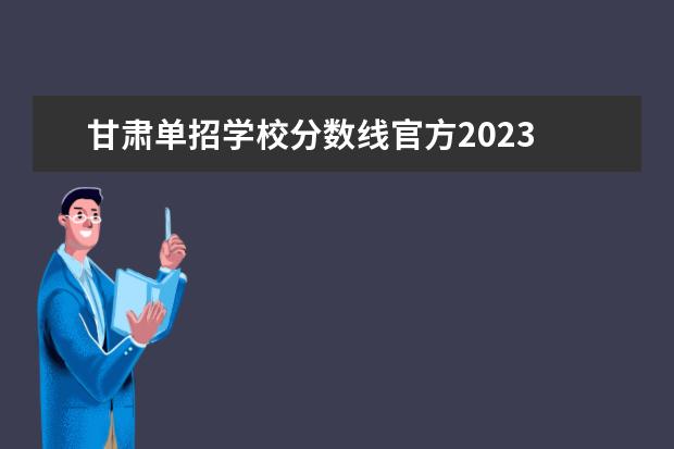 甘肃单招学校分数线官方2023 甘肃省2023年单招公办学校有哪些