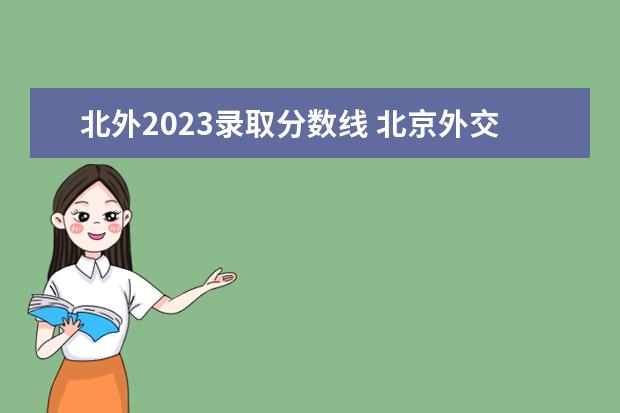 北外2023录取分数线 北京外交学院2023年研究生录取分数线是多少 - 百度...