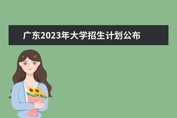 广东2023年大学招生计划公布 2023年招生计划什么时候公布