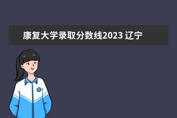 康复大学录取分数线2023 辽宁医药学院2023护理分数线