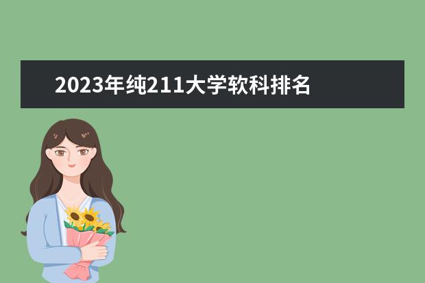 2023年纯211大学软科排名 校友会软科中国里为什么没有985和211学校