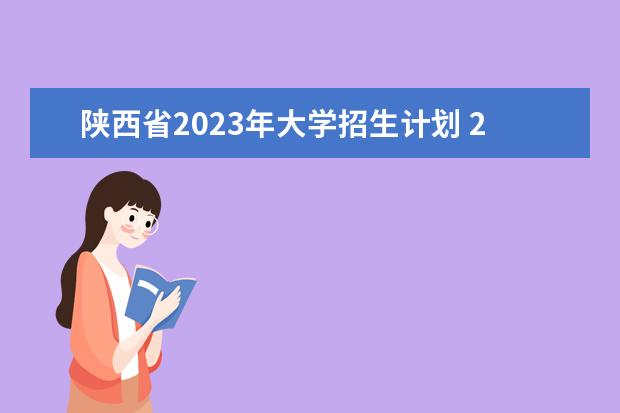 陕西省2023年大学招生计划 2023年招生计划什么时候公布