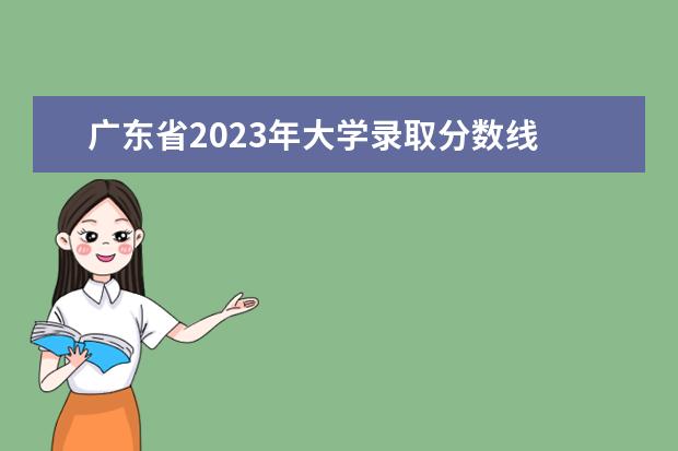 广东省2023年大学录取分数线 2023年大学录取分数线一览表