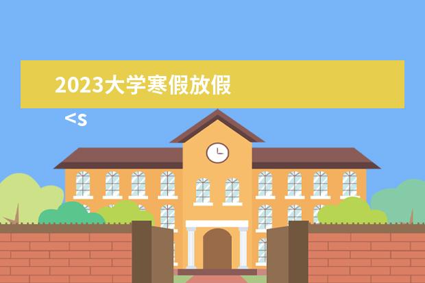 2023大学寒假放假 
  <strong>
   大学有多少天寒假
  </strong>