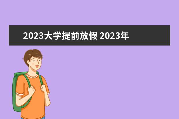 2023大学提前放假 2023年大学生暑假放假时间表