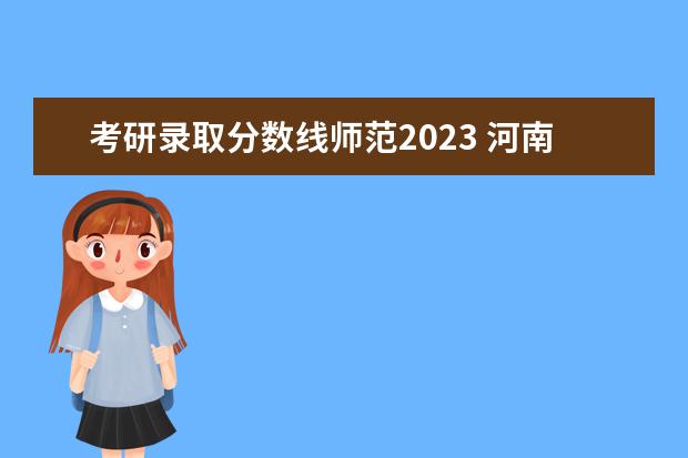 考研录取分数线师范2023 河南师范大学2023年研究生分数线