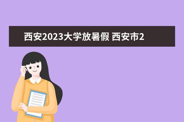 西安2023大学放暑假 西安市2023年暑假中小学放假时间表
