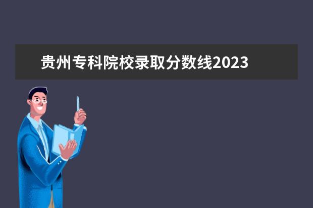 贵州专科院校录取分数线2023 2023年贵州省专升本录取分数线