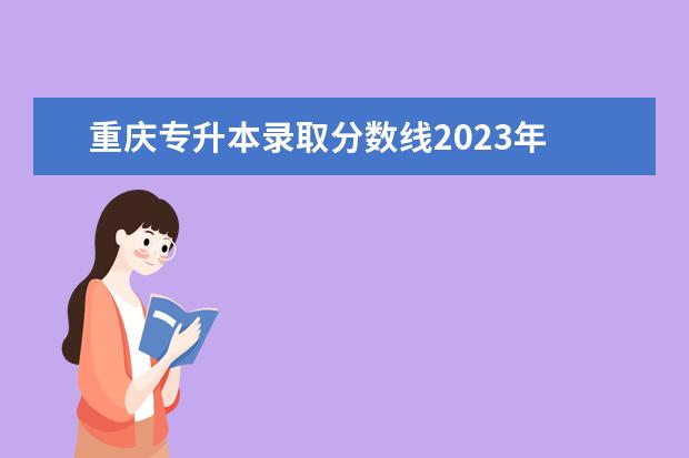 重庆专升本录取分数线2023年 重庆市专升本2023年分数线