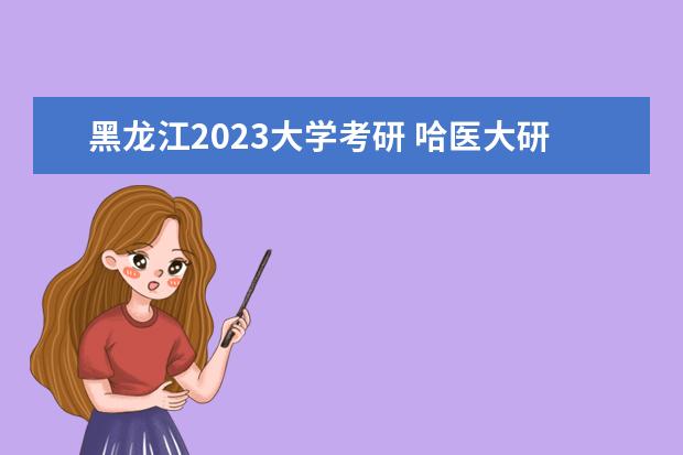 黑龙江2023大学考研 哈医大研究生录取分数线2023