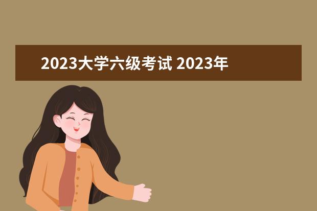 2023大学六级考试 2023年下半年六级考试时间