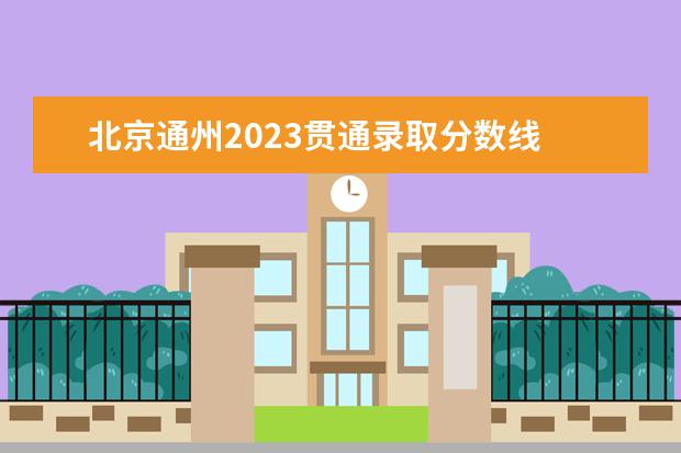 北京通州2023贯通录取分数线 2023年北京各区高考人数