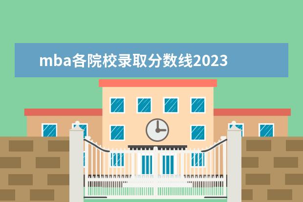 mba各院校录取分数线2023 2023年MBA国家分数线预估多少?