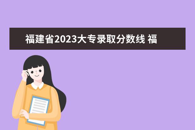 福建省2023大专录取分数线 福建省2023年大专分数线