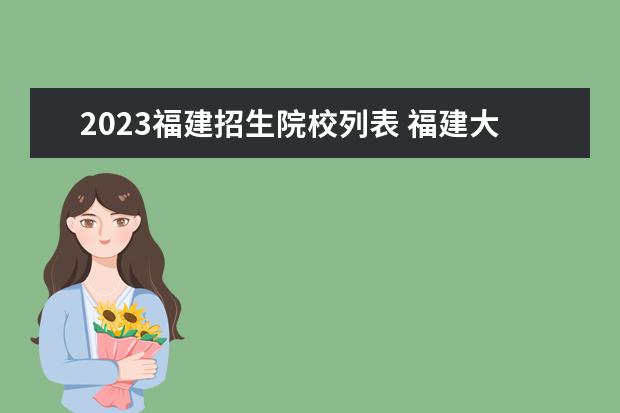 2023福建招生院校列表 福建大专公办学校分数线2023