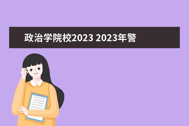 政治学院校2023 2023年警校政审新规定是什么