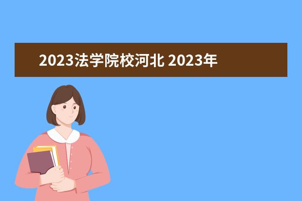 2023法学院校河北 2023年河北高校专升本考试及专业招生计划?