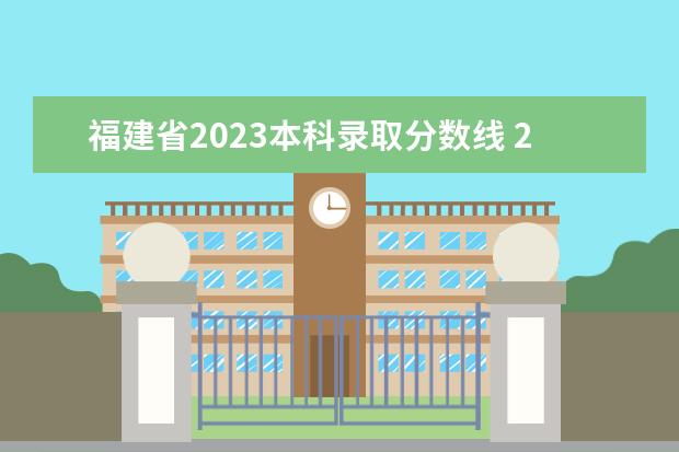 福建省2023本科录取分数线 2023年大学录取分数线是多少分