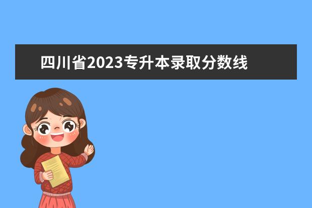 四川省2023专升本录取分数线 
  2023年四川专升本分数线预测是多少
