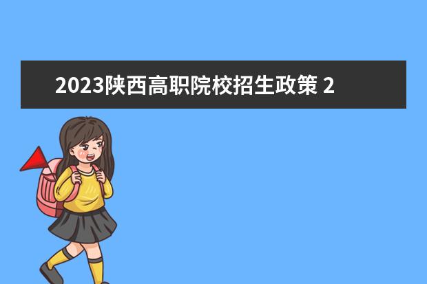 2023陕西高职院校招生政策 2023年陕西单招考试政策