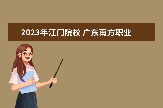 2023年江门院校 广东南方职业学校2023学费