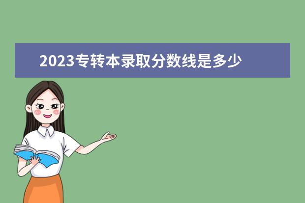 2023专转本录取分数线是多少 2023年江苏省专转本分数线是多少?