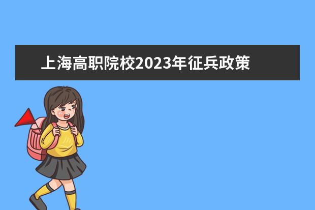 上海高职院校2023年征兵政策 2023大学生征兵入伍最新政策
