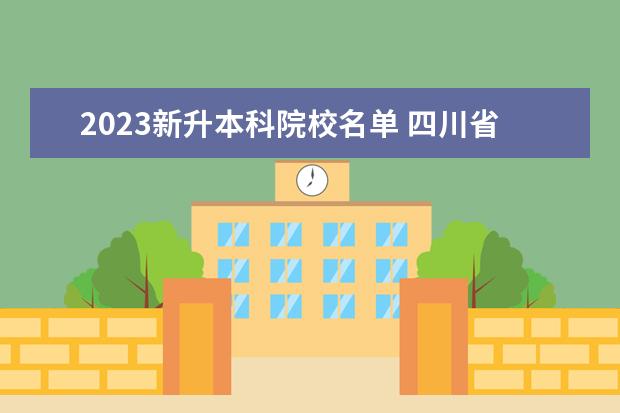 2023新升本科院校名单 四川省2023专升本最新政策