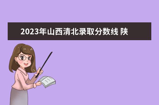 2023年山西清北录取分数线 陕西新高考用什么卷子