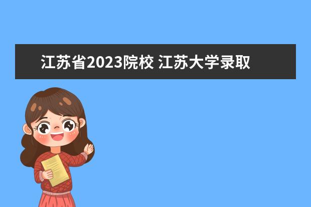 江苏省2023院校 江苏大学录取分数线2023