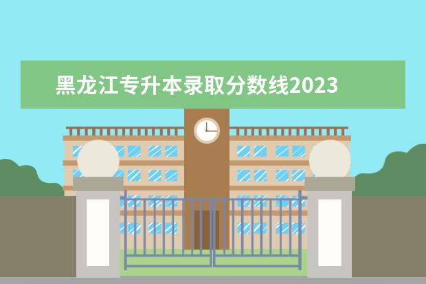 黑龙江专升本录取分数线2023 
  专升本没有通过录取分数线怎么办