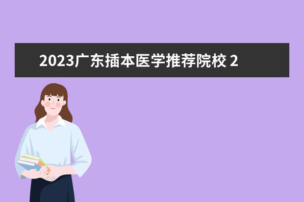 2023广东插本医学推荐院校 2023年专插本学校及分数