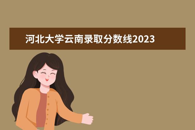 河北大学云南录取分数线2023 
  高考分数线为450分的大学有哪些