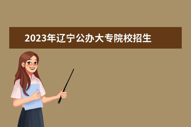 2023年辽宁公办大专院校招生 2023年公办大专分数线