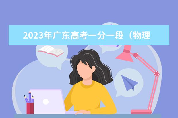 2023年广东高考一分一段（物理类）表