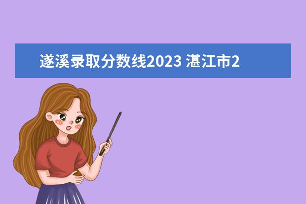 遂溪录取分数线2023 湛江市2023年中考录取分数线多少?