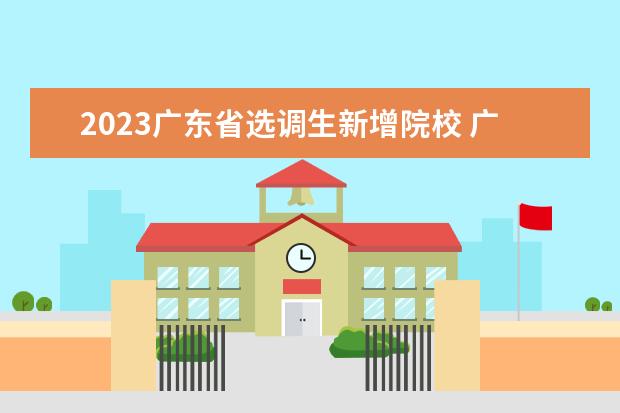 2023广东省选调生新增院校 广东选调生2023报名条件