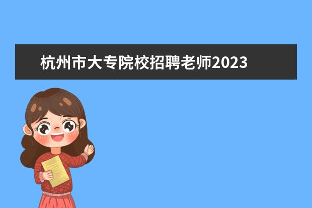 杭州市大专院校招聘老师2023 2023不再公开招聘教师了吗