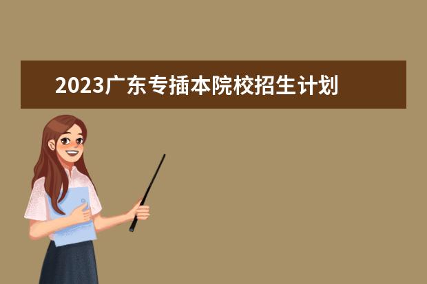 2023广东专插本院校招生计划 2023广东专插本录取率
