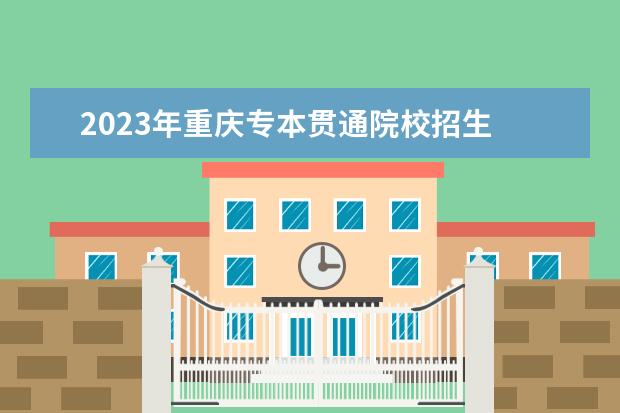 2023年重庆专本贯通院校招生 2023专本贯通分数线