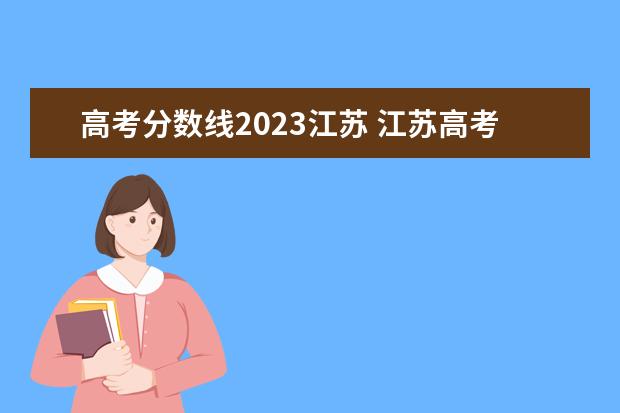高考分数线2023江苏 江苏高考分数线2023年公布时间表