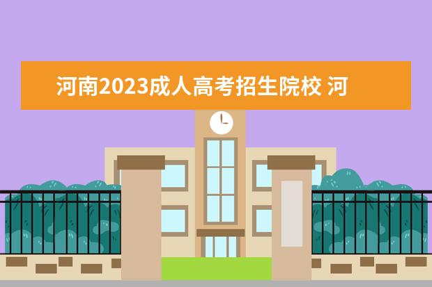 河南2023成人高考招生院校 河南2023年成考报名条件 报考要求是什么?
