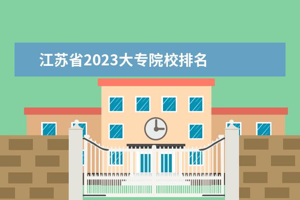 江苏省2023大专院校排名 
  认可度高的专科推荐