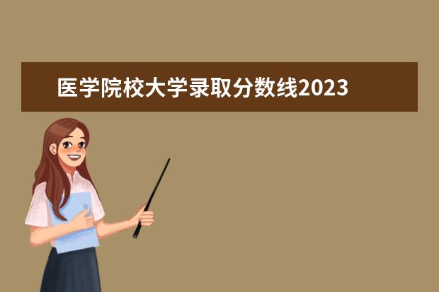 医学院校大学录取分数线2023 重庆医科大学录取分数线2023