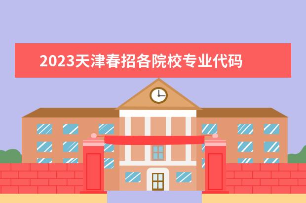 2023天津春招各院校专业代码 广东春招专业组代码