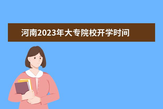 河南2023年大专院校开学时间 2023年学生开学时间表