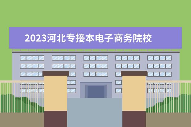 2023河北专接本电子商务院校 2023年河北专升本报名人数是多少人?